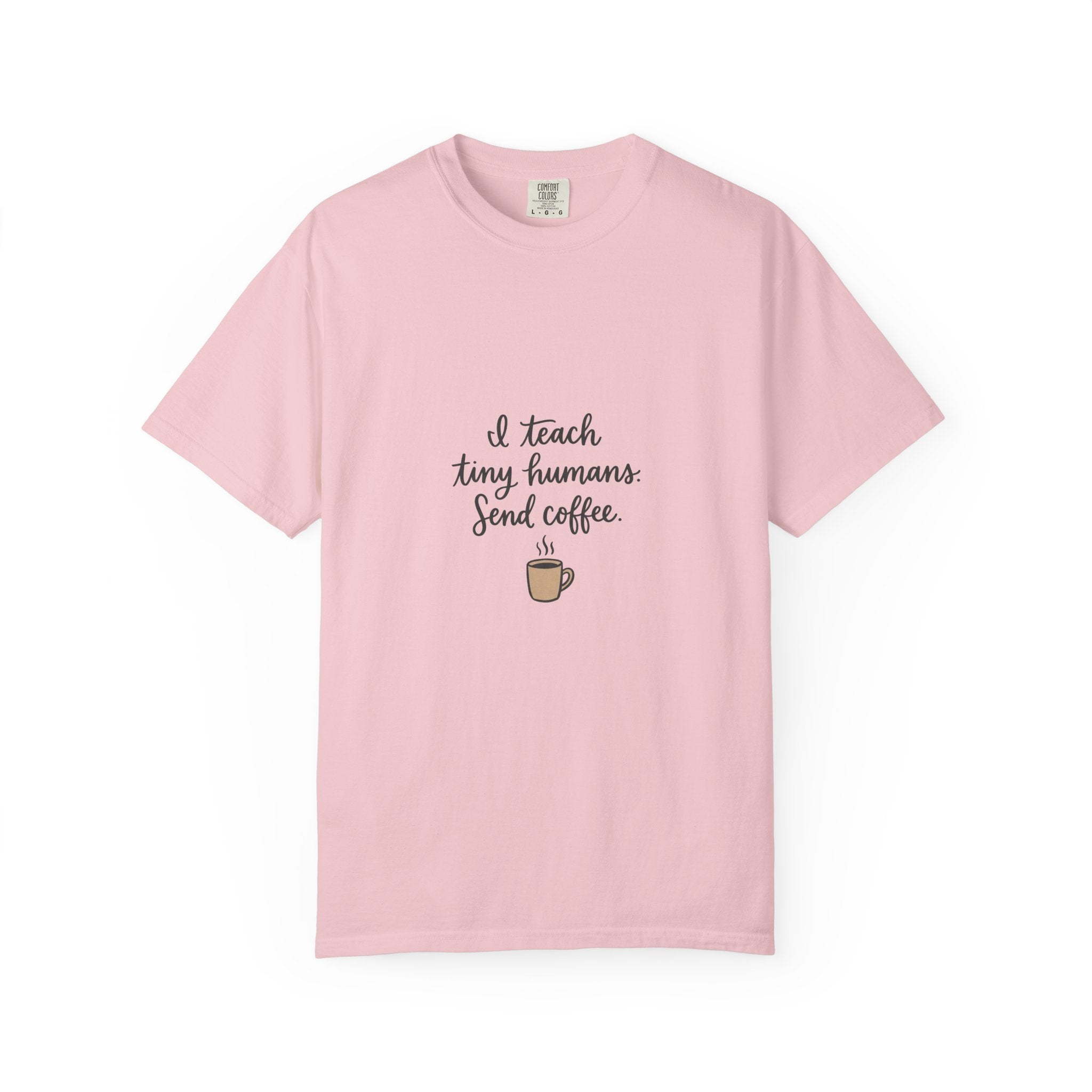 I Teach Tiny Humans. Send Coffee. — Garment-Dyed Tee
