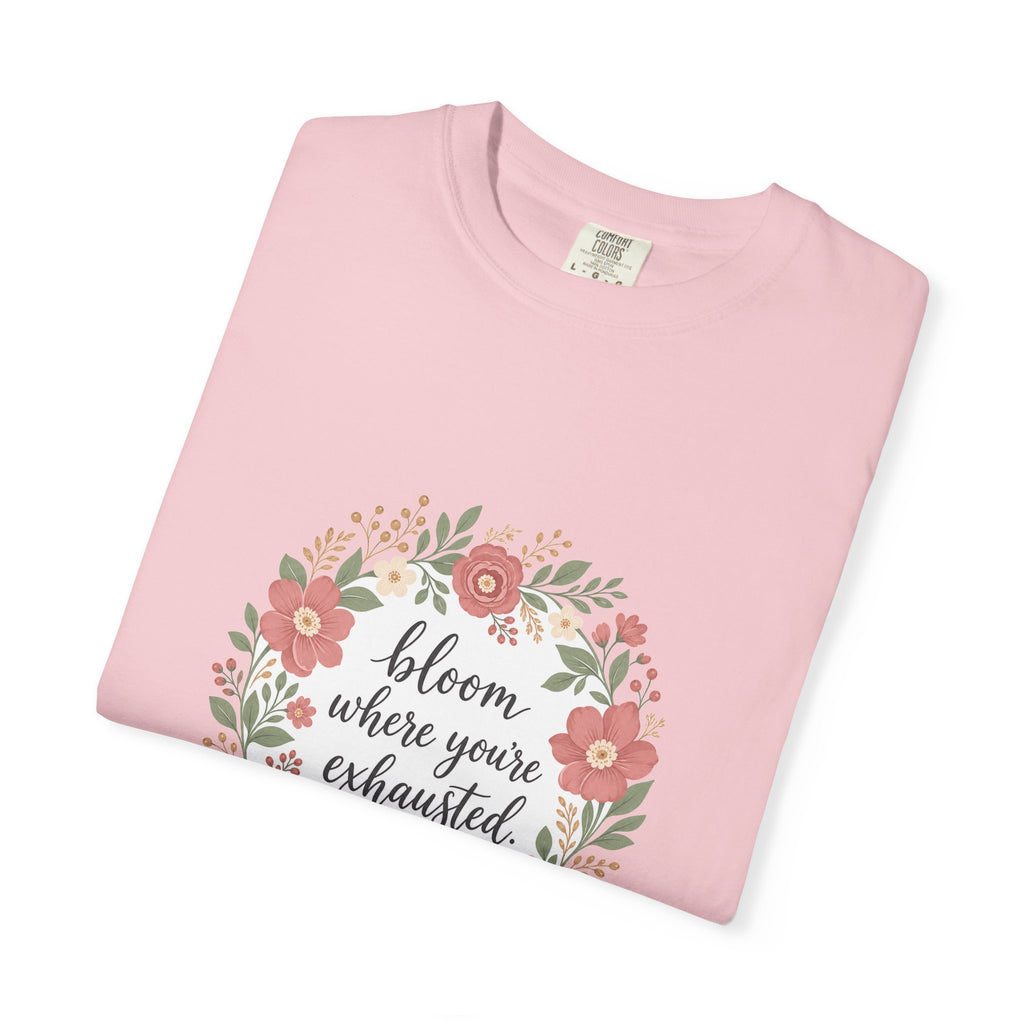 Bloom Where You're Exhausted — Garment-Dyed Tee