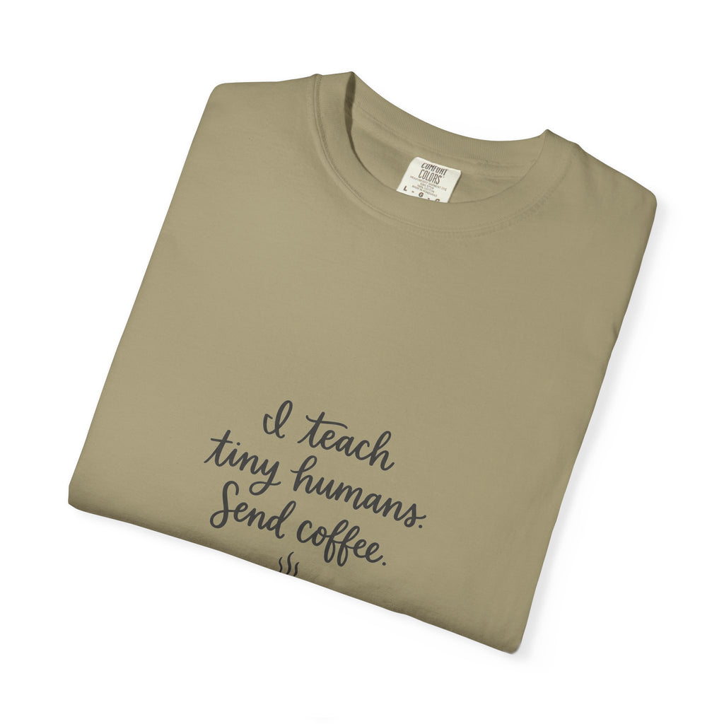 I Teach Tiny Humans. Send Coffee. — Garment-Dyed Tee