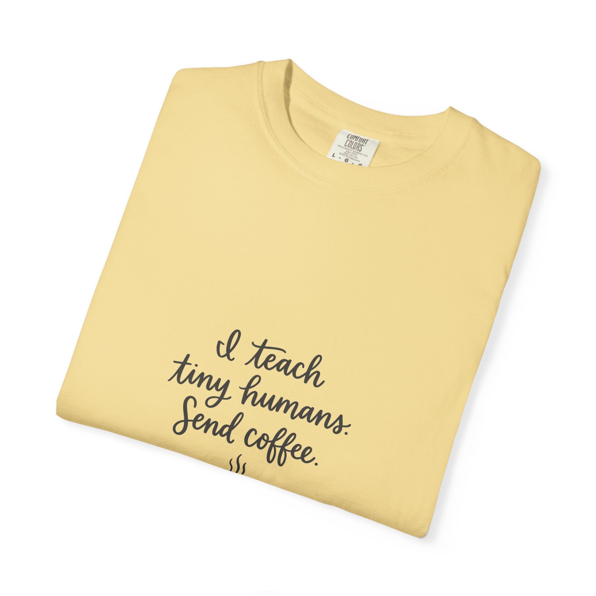 I Teach Tiny Humans. Send Coffee. — Garment-Dyed Tee