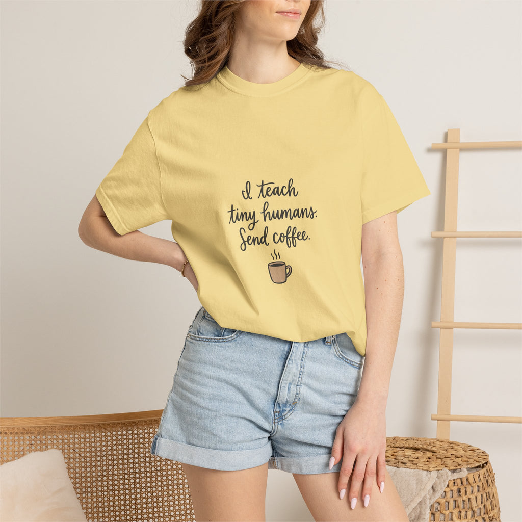 I Teach Tiny Humans. Send Coffee. — Garment-Dyed Tee