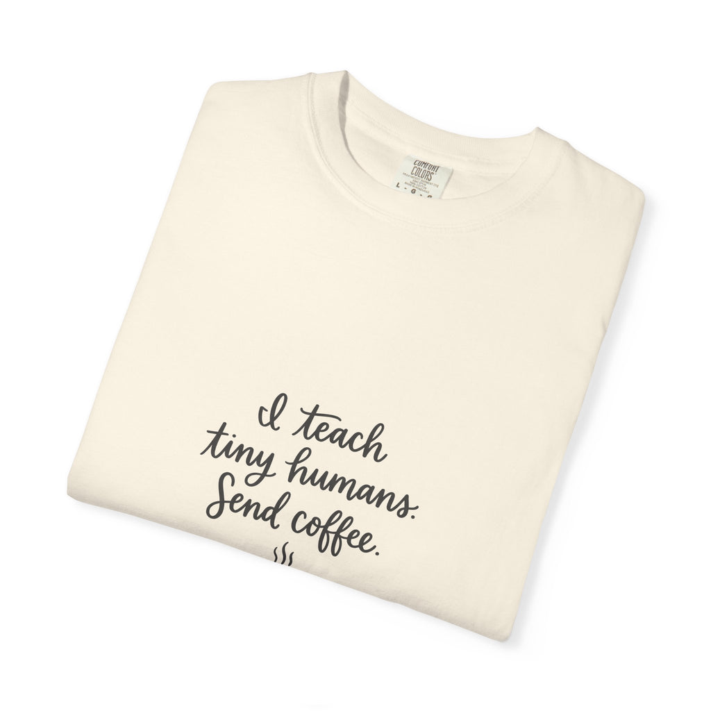 I Teach Tiny Humans. Send Coffee. — Garment-Dyed Tee
