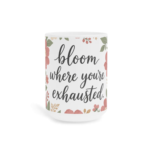 Bloom Where You're Exhausted — Ceramic Mug